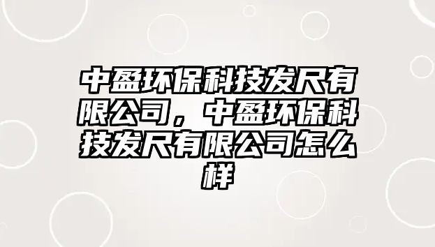中盈環(huán)保科技發(fā)尺有限公司，中盈環(huán)?？萍及l(fā)尺有限公司怎么樣