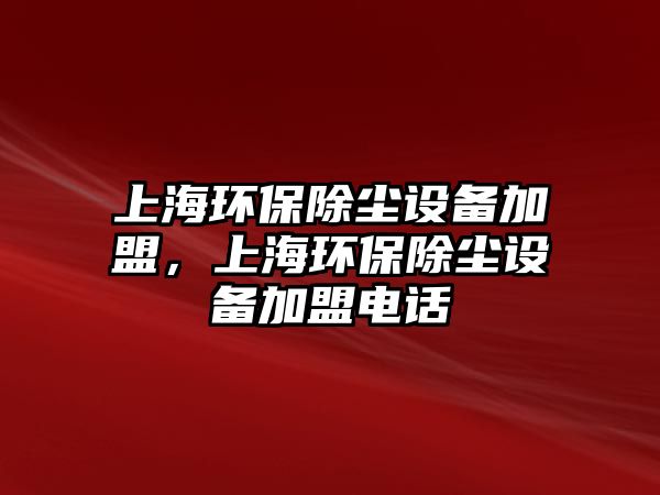上海環(huán)保除塵設(shè)備加盟，上海環(huán)保除塵設(shè)備加盟電話