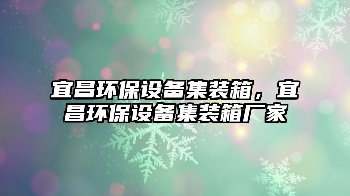 宜昌環(huán)保設(shè)備集裝箱，宜昌環(huán)保設(shè)備集裝箱廠家