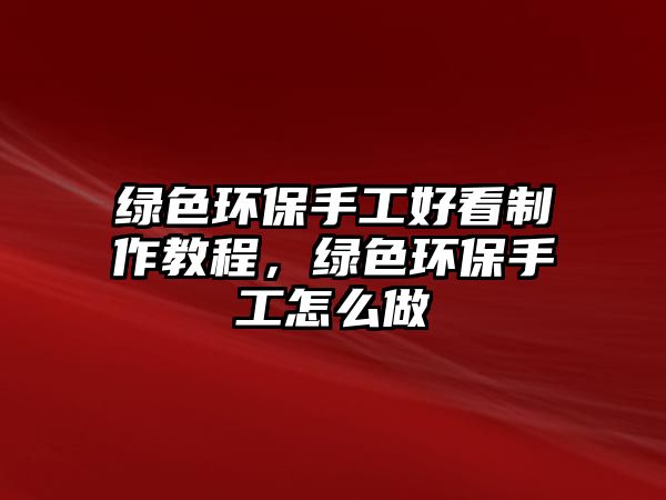綠色環(huán)保手工好看制作教程，綠色環(huán)保手工怎么做