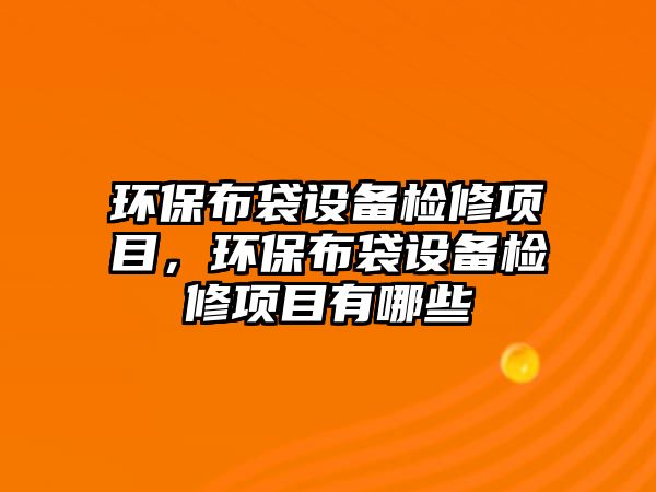 環(huán)保布袋設(shè)備檢修項(xiàng)目，環(huán)保布袋設(shè)備檢修項(xiàng)目有哪些