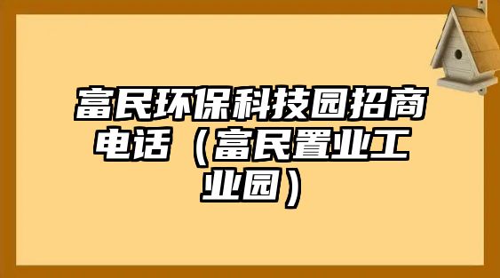 富民環(huán)?？萍紙@招商電話（富民置業(yè)工業(yè)園）