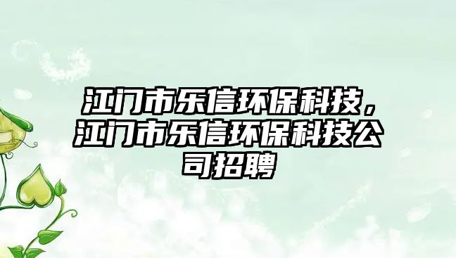 江門市樂信環(huán)?？萍迹T市樂信環(huán)?？萍脊菊衅?/> 
									</a>
									<h4 class=