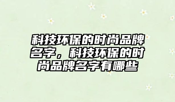 科技環(huán)保的時尚品牌名字，科技環(huán)保的時尚品牌名字有哪些