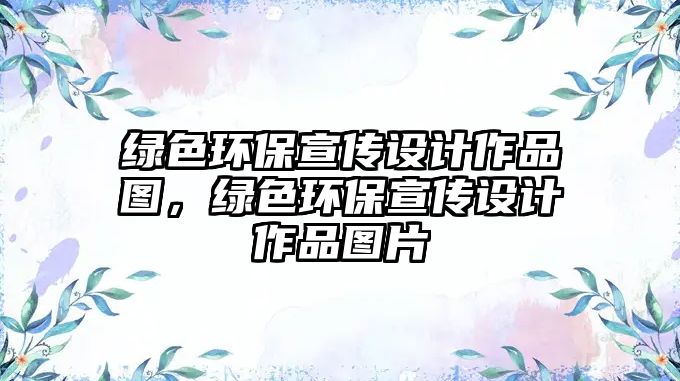 綠色環(huán)保宣傳設計作品圖，綠色環(huán)保宣傳設計作品圖片