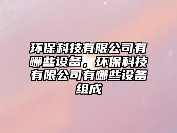 環(huán)?？萍加邢薰居心男┰O(shè)備，環(huán)?？萍加邢薰居心男┰O(shè)備組成