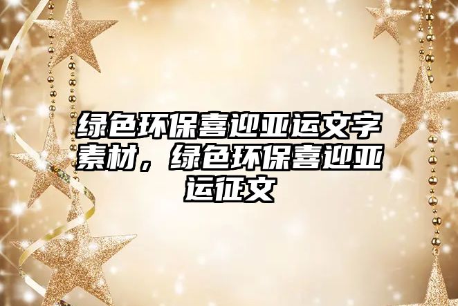 綠色環(huán)保喜迎亞運(yùn)文字素材，綠色環(huán)保喜迎亞運(yùn)征文