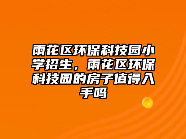 雨花區(qū)環(huán)?？萍紙@小學(xué)招生，雨花區(qū)環(huán)?？萍紙@的房子值得入手嗎