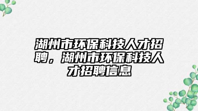 湖州市環(huán)?？萍既瞬耪衅?，湖州市環(huán)保科技人才招聘信息