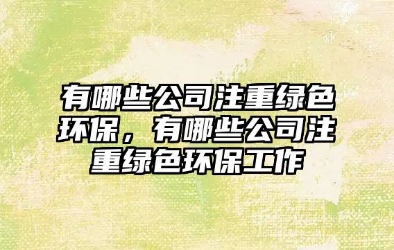 有哪些公司注重綠色環(huán)保，有哪些公司注重綠色環(huán)保工作