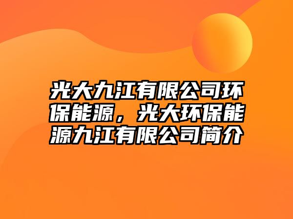 光大九江有限公司環(huán)保能源，光大環(huán)保能源九江有限公司簡介