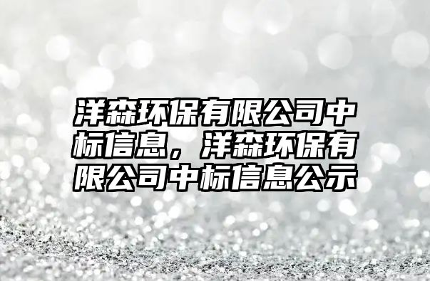洋森環(huán)保有限公司中標(biāo)信息，洋森環(huán)保有限公司中標(biāo)信息公示