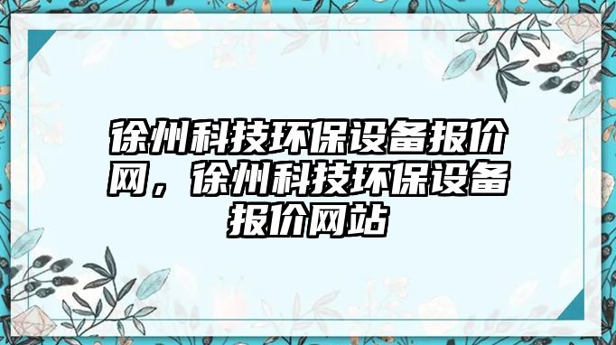 徐州科技環(huán)保設(shè)備報價網(wǎng)，徐州科技環(huán)保設(shè)備報價網(wǎng)站