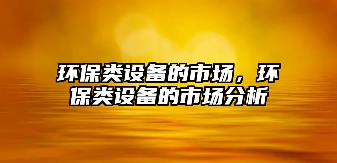 環(huán)保類設(shè)備的市場，環(huán)保類設(shè)備的市場分析