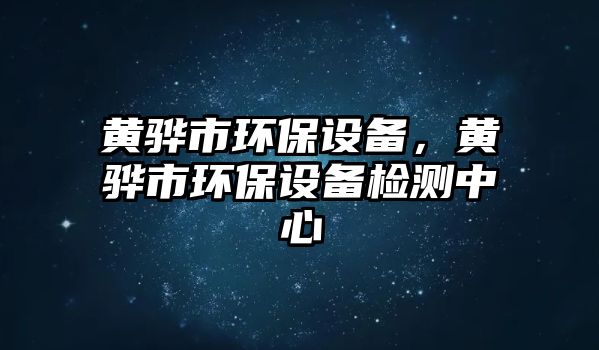 黃驊市環(huán)保設(shè)備，黃驊市環(huán)保設(shè)備檢測(cè)中心