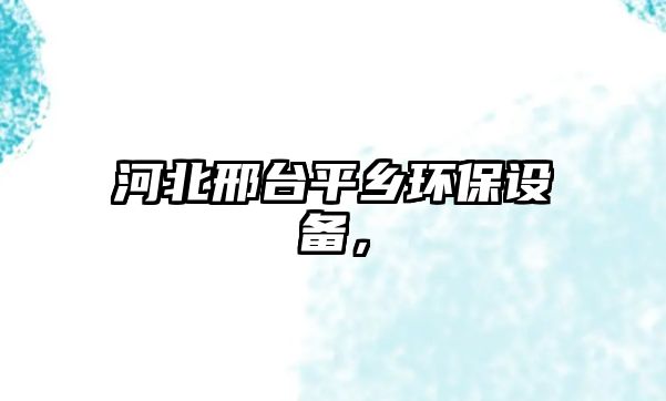 河北邢臺(tái)平鄉(xiāng)環(huán)保設(shè)備，