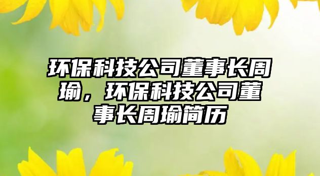 環(huán)?？萍脊径麻L周瑜，環(huán)?？萍脊径麻L周瑜簡歷