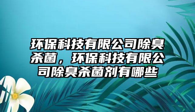 環(huán)?？萍加邢薰境魵⒕?，環(huán)保科技有限公司除臭殺菌劑有哪些