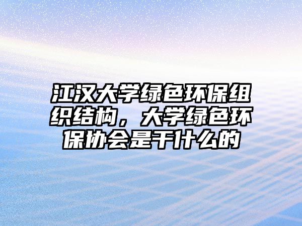 江漢大學(xué)綠色環(huán)保組織結(jié)構(gòu)，大學(xué)綠色環(huán)保協(xié)會是干什么的