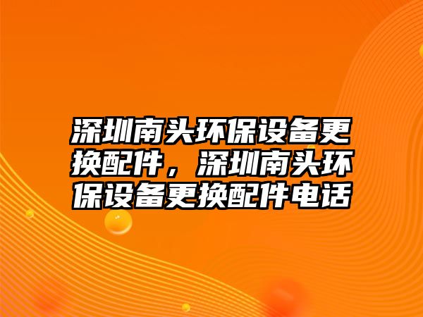 深圳南頭環(huán)保設(shè)備更換配件，深圳南頭環(huán)保設(shè)備更換配件電話