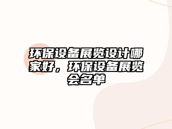環(huán)保設(shè)備展覽設(shè)計哪家好，環(huán)保設(shè)備展覽會名單