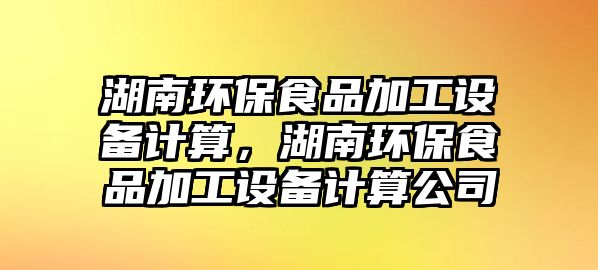湖南環(huán)保食品加工設備計算，湖南環(huán)保食品加工設備計算公司