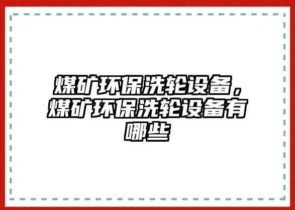煤礦環(huán)保洗輪設(shè)備，煤礦環(huán)保洗輪設(shè)備有哪些