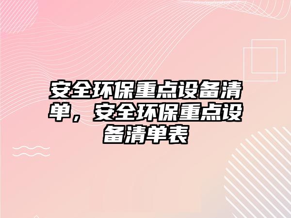 安全環(huán)保重點(diǎn)設(shè)備清單，安全環(huán)保重點(diǎn)設(shè)備清單表
