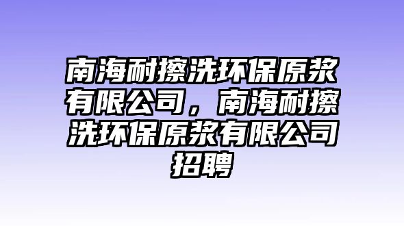 南海耐擦洗環(huán)保原漿有限公司，南海耐擦洗環(huán)保原漿有限公司招聘