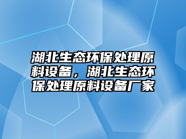湖北生態(tài)環(huán)保處理原料設(shè)備，湖北生態(tài)環(huán)保處理原料設(shè)備廠家
