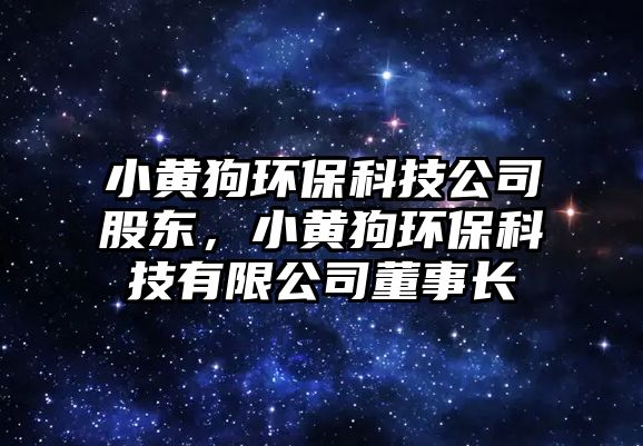 小黃狗環(huán)?？萍脊竟蓶|，小黃狗環(huán)保科技有限公司董事長