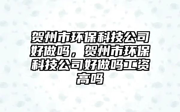 賀州市環(huán)?？萍脊竞米鰡?，賀州市環(huán)?？萍脊竞米鰡峁べY高嗎