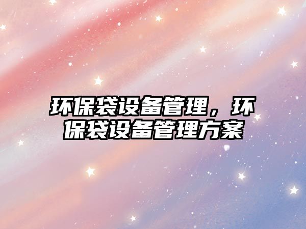 環(huán)保袋設(shè)備管理，環(huán)保袋設(shè)備管理方案
