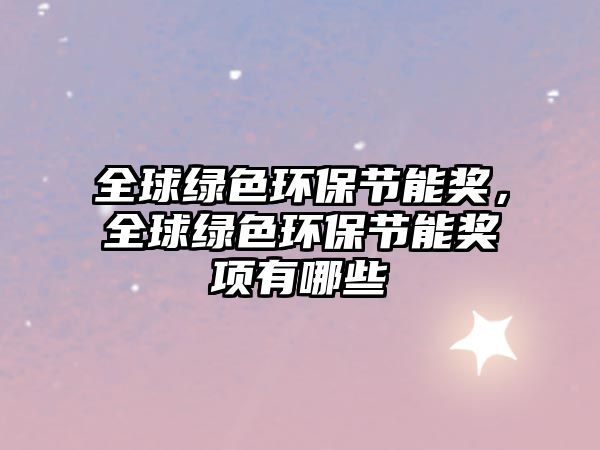 全球綠色環(huán)保節(jié)能獎，全球綠色環(huán)保節(jié)能獎項有哪些