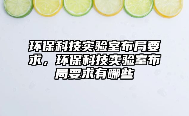 環(huán)保科技實(shí)驗(yàn)室布局要求，環(huán)?？萍紝?shí)驗(yàn)室布局要求有哪些