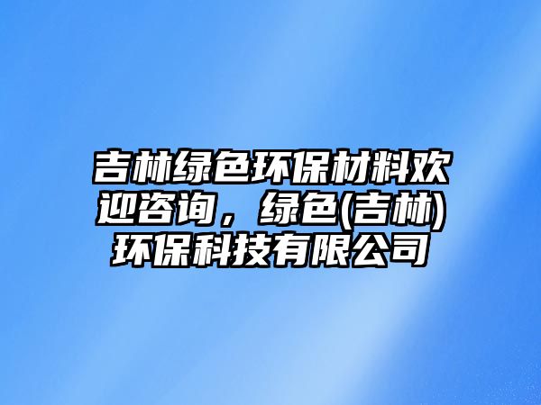 吉林綠色環(huán)保材料歡迎咨詢，綠色(吉林)環(huán)?？萍加邢薰? class=