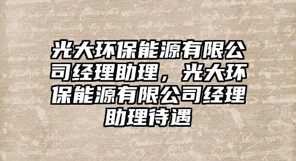 光大環(huán)保能源有限公司經(jīng)理助理，光大環(huán)保能源有限公司經(jīng)理助理待遇