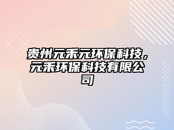 貴州元禾元環(huán)保科技，元禾環(huán)保科技有限公司