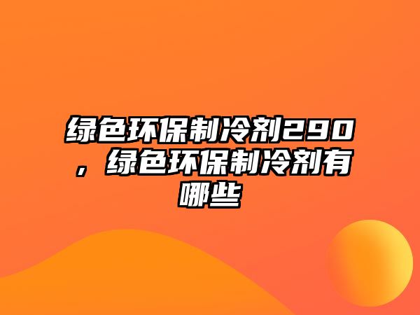 綠色環(huán)保制冷劑290，綠色環(huán)保制冷劑有哪些