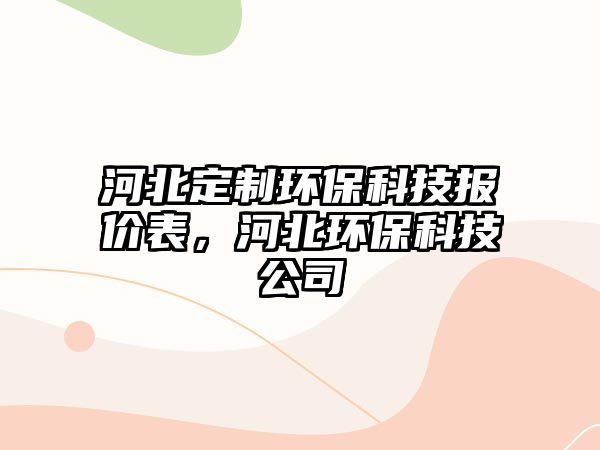 河北定制環(huán)?？萍紙?bào)價表，河北環(huán)保科技公司
