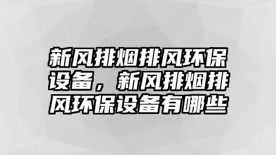 新風排煙排風環(huán)保設備，新風排煙排風環(huán)保設備有哪些