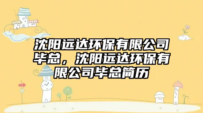 沈陽遠達環(huán)保有限公司畢總，沈陽遠達環(huán)保有限公司畢總簡歷
