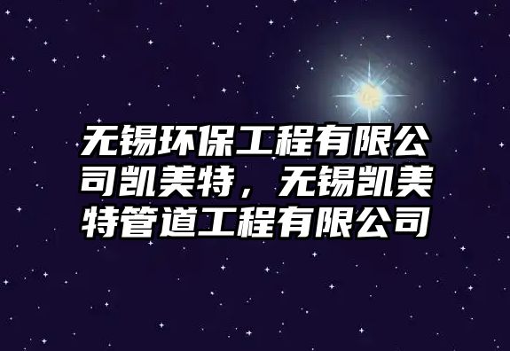 無錫環(huán)保工程有限公司凱美特，無錫凱美特管道工程有限公司