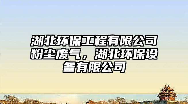 湖北環(huán)保工程有限公司粉塵廢氣，湖北環(huán)保設備有限公司