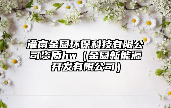 灌南金圓環(huán)?？萍加邢薰举Y質(zhì)hw（金圓新能源開發(fā)有限公司）