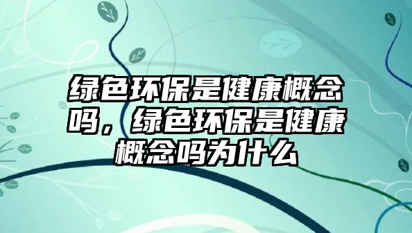 綠色環(huán)保是健康概念嗎，綠色環(huán)保是健康概念嗎為什么