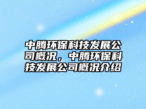 中騰環(huán)?？萍及l(fā)展公司概況，中騰環(huán)?？萍及l(fā)展公司概況介紹