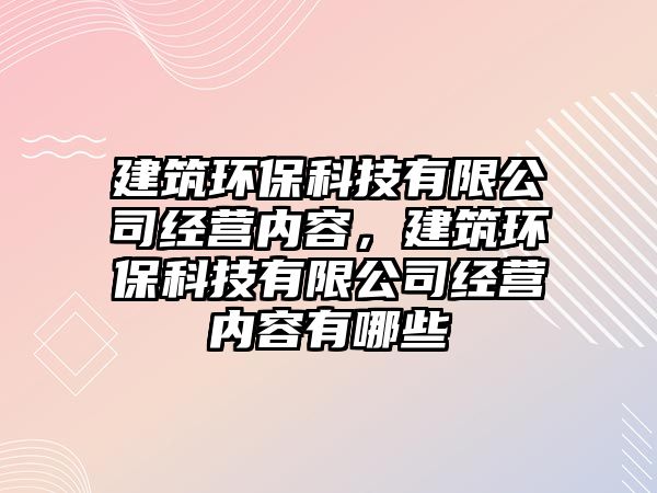 建筑環(huán)?？萍加邢薰窘?jīng)營內(nèi)容，建筑環(huán)?？萍加邢薰窘?jīng)營內(nèi)容有哪些