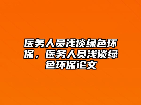 醫(yī)務(wù)人員淺談綠色環(huán)保，醫(yī)務(wù)人員淺談綠色環(huán)保論文