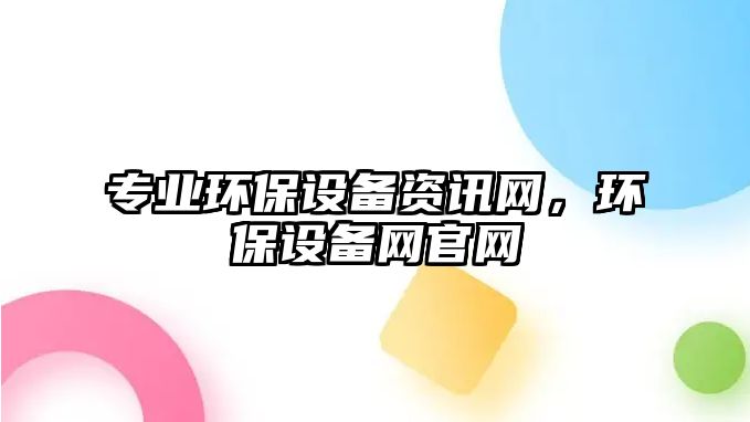 專業(yè)環(huán)保設(shè)備資訊網(wǎng)，環(huán)保設(shè)備網(wǎng)官網(wǎng)